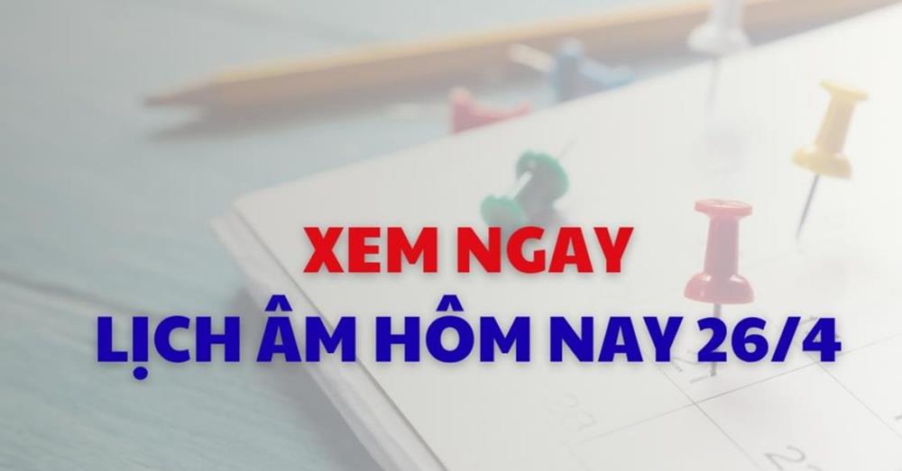 Xem lịch âm dương hôm nay 26/04