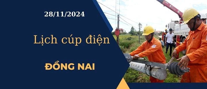 Lịch cúp điện hôm nay tại Đồng Nai ngày 28/11/2024 cập nhật mới nhất