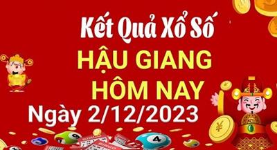 XSHG 2/12 - Xổ số Hậu Giang ngày 2 tháng 12 năm 2023 - KQXSHG 2/12