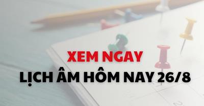 Xem ngay lịch âm dương hôm nay 26/8