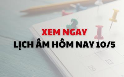 Xem ngay lịch âm dương hôm nay 10/5