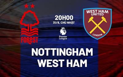 Nhận định, dự đoán Nottinhgam vs West Ham 20h00 ngày 31/8: Đập tan búa tạ