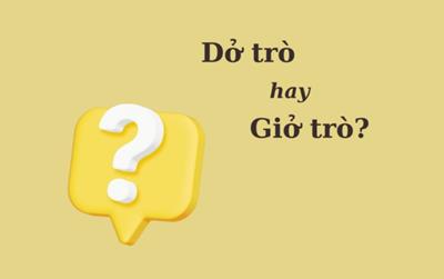 Thử thách Tiếng Việt: 'Dở trò' hay 'giở trò'?