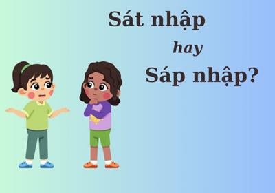 90% người sai chính tả: Sát nhập hay sáp nhập?