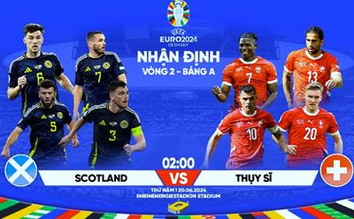 Nhận định bóng đá Scotland vs Thụy Sỹ, 2h00 hôm nay 20/6, bảng A EURO 2024