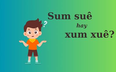 'Sum suê' hay 'xum xuê' từ nào mới đúng chính tả?