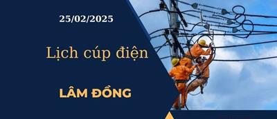 Lịch cúp điện hôm nay ngày 25/02/2025 tại Lâm Đồng cập nhật mới nhất