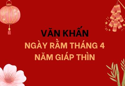 Văn khấn ngày rằm tháng 4 năm Giáp Thìn 2024 đầy đủ và chi tiết nhất